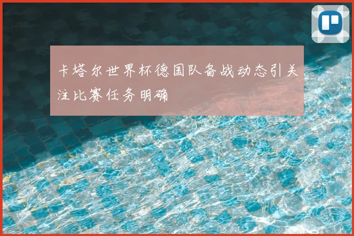 卡塔尔世界杯德国队备战动态引关注比赛任务明确