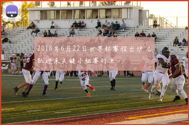 2018年6月22日世界杯赛程出炉 各队迎来关键小组赛对决