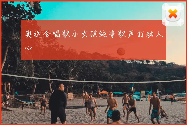 奥运会唱歌小女孩纯净歌声打动人心