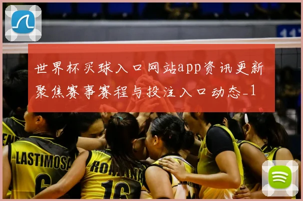 世界杯买球入口网站app资讯更新 聚焦赛事赛程与投注入口动态_1