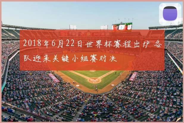 2018年6月22日世界杯赛程出炉 各队迎来关键小组赛对决