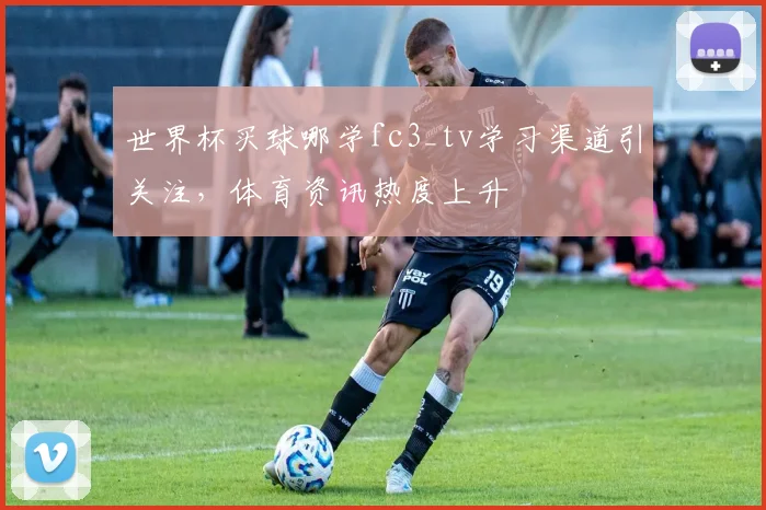 世界杯买球哪学fc3_tv学习渠道引关注,体育资讯热度上升