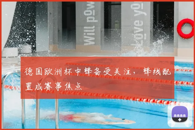 德国欧洲杯中锋备受关注，锋线配置成赛事焦点