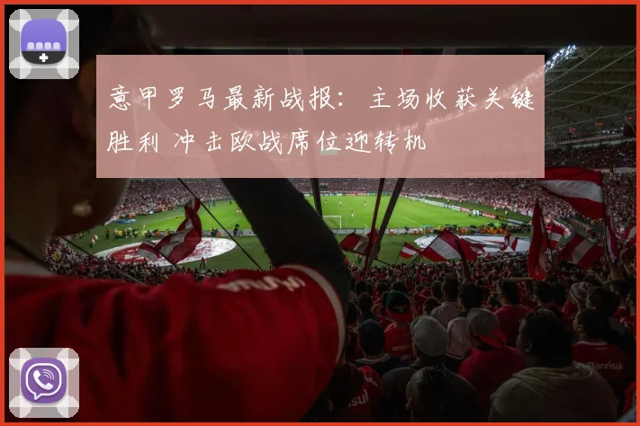 意甲罗马最新战报:主场收获关键胜利 冲击欧战席位迎转机