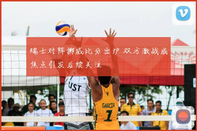 瑞士对阵挪威比分出炉 双方激战成焦点引发后续关注
