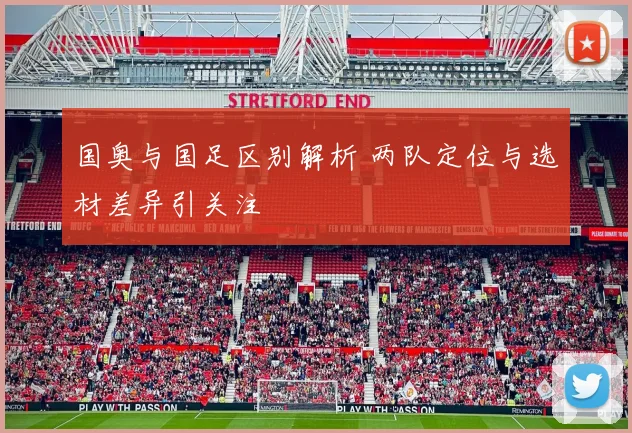国奥与国足区别解析 两队定位与选材差异引关注