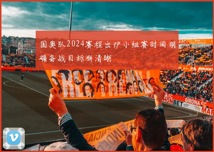 国奥队2024赛程出炉小组赛时间明确备战目标渐清晰
